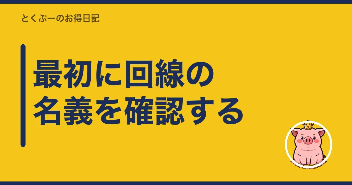 最初に回線の名義を確認する｜とくぶー
