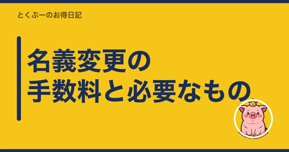 名義変更の手数料と必要なもの｜とくぶー
