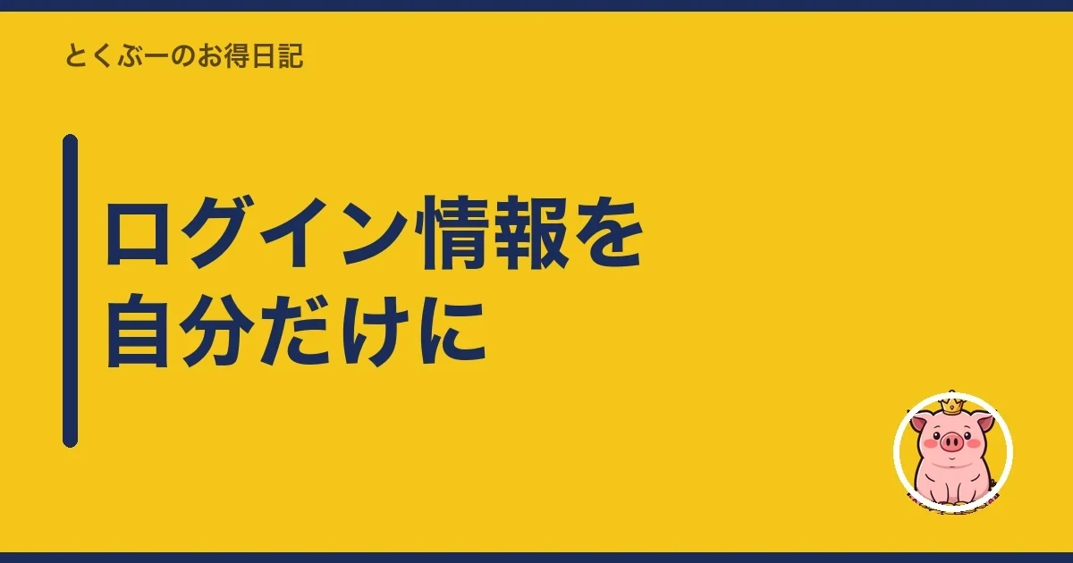 ログイン情報を自分だけに｜とくぶー