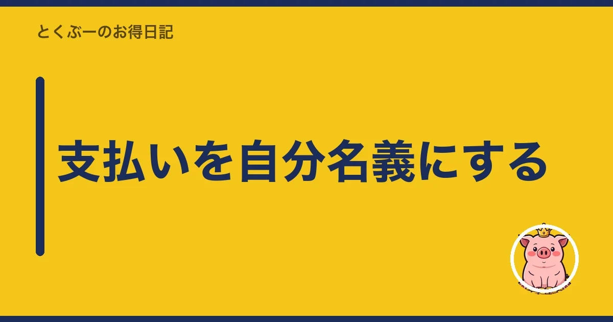 支払いを自分名義にする｜とくぶー