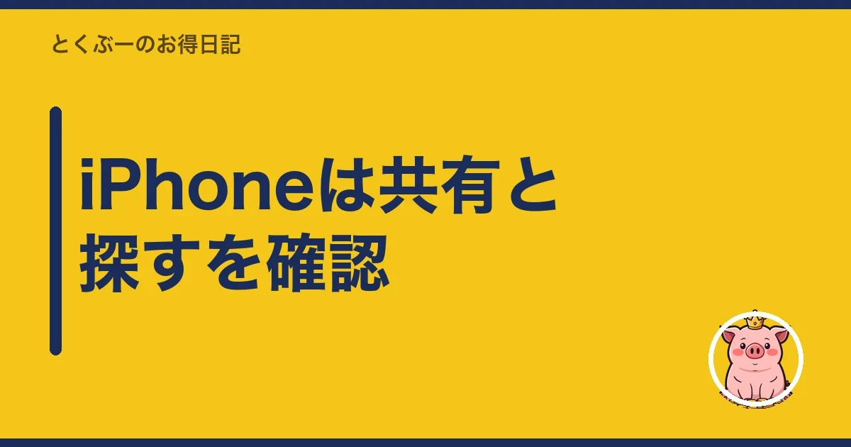 iPhoneは共有と探すを確認｜とくぶー