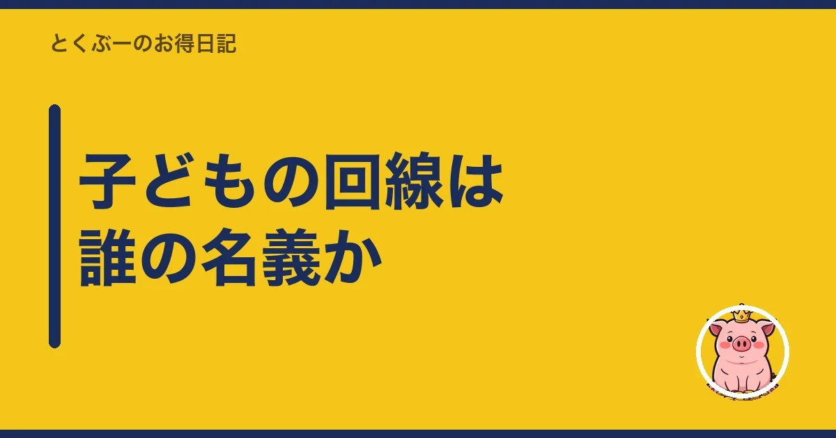 子どもの回線は誰の名義か｜とくぶー