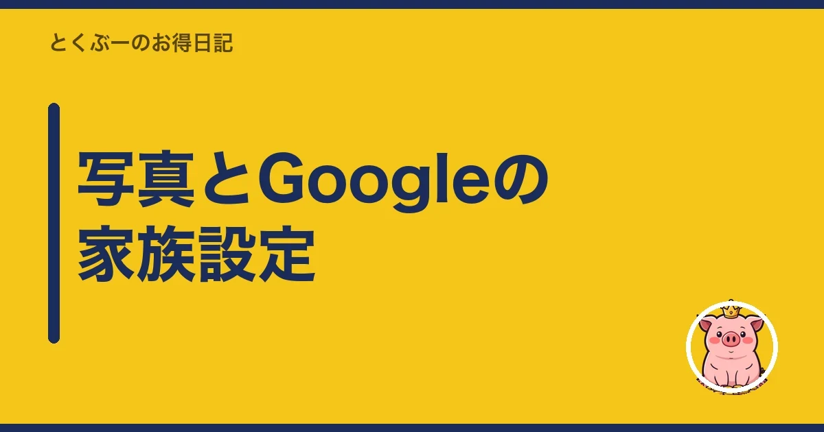 写真とGoogleの家族設定｜とくぶー