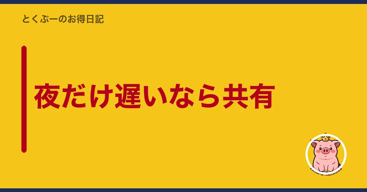 夜だけ遅いなら共有｜とくぶー