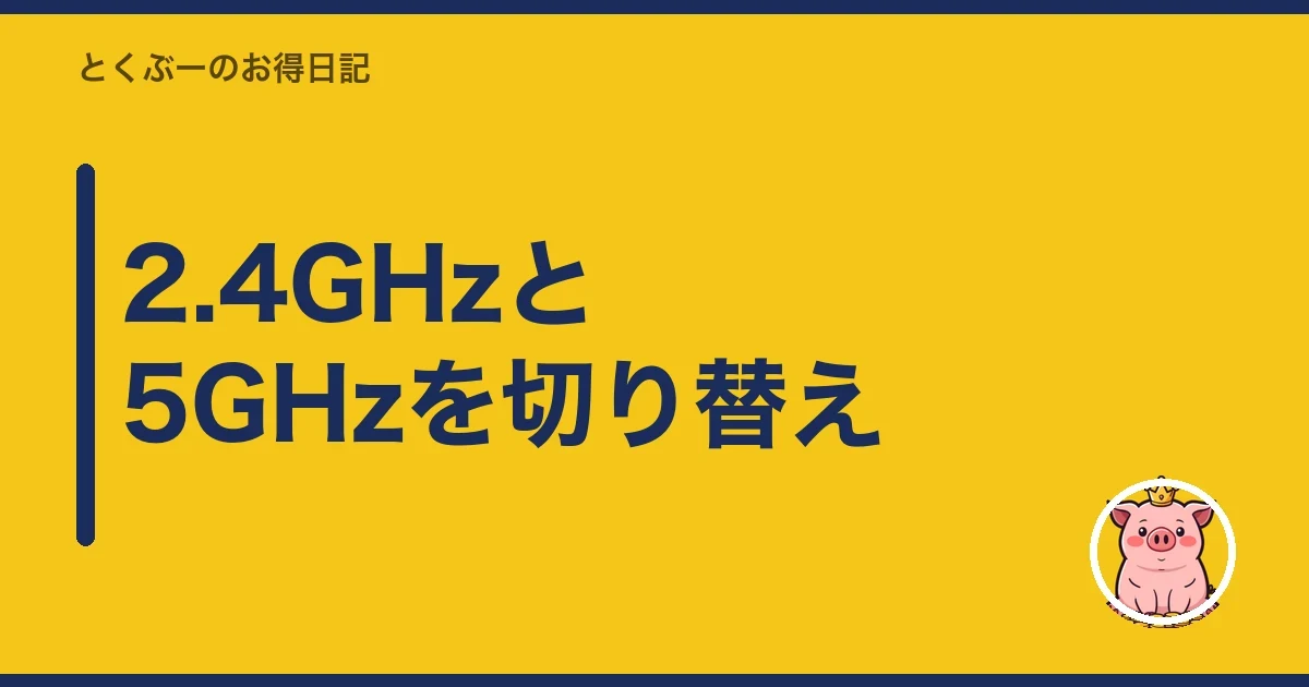 2.4GHzと5GHzを切り替え｜とくぶー