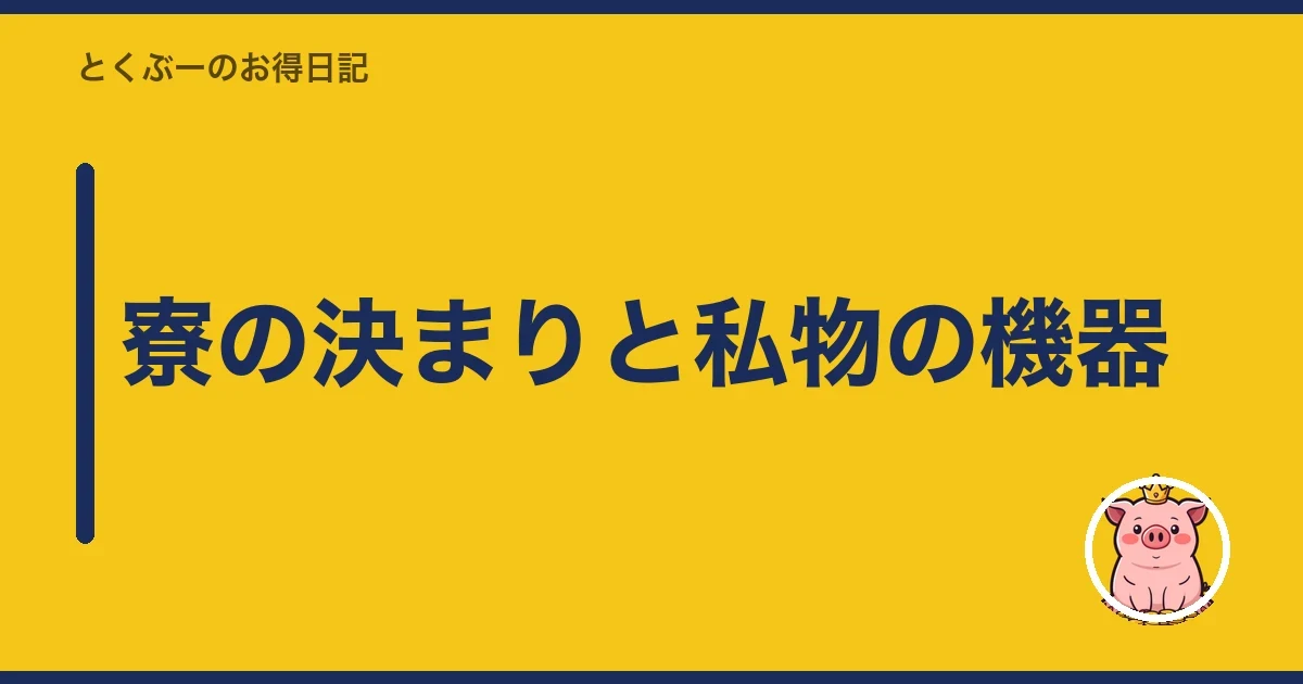 寮の決まりと私物の機器｜とくぶー