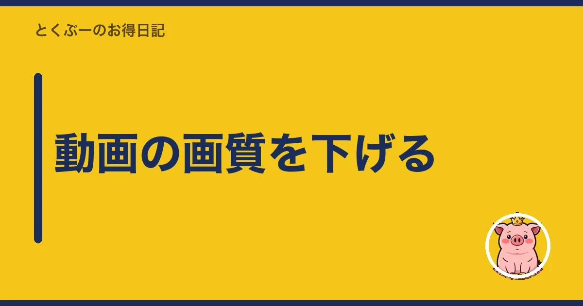 動画の画質を下げる｜とくぶー
