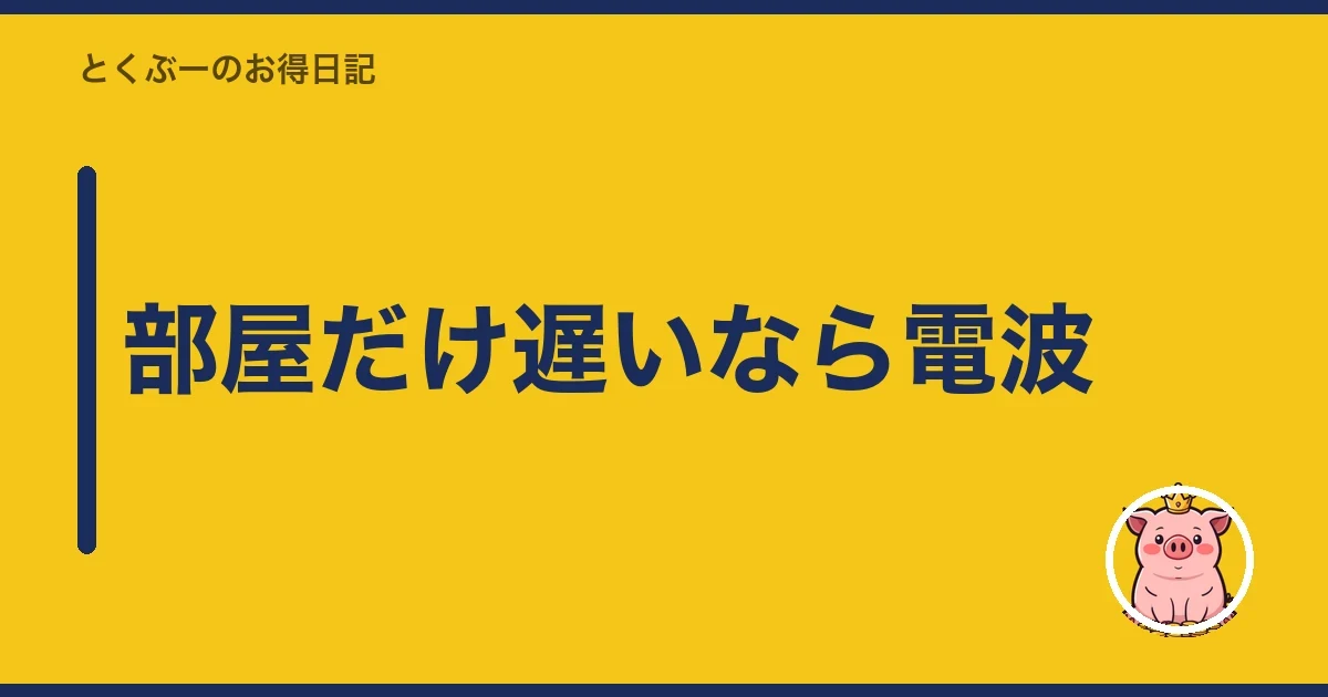 部屋だけ遅いなら電波｜とくぶー