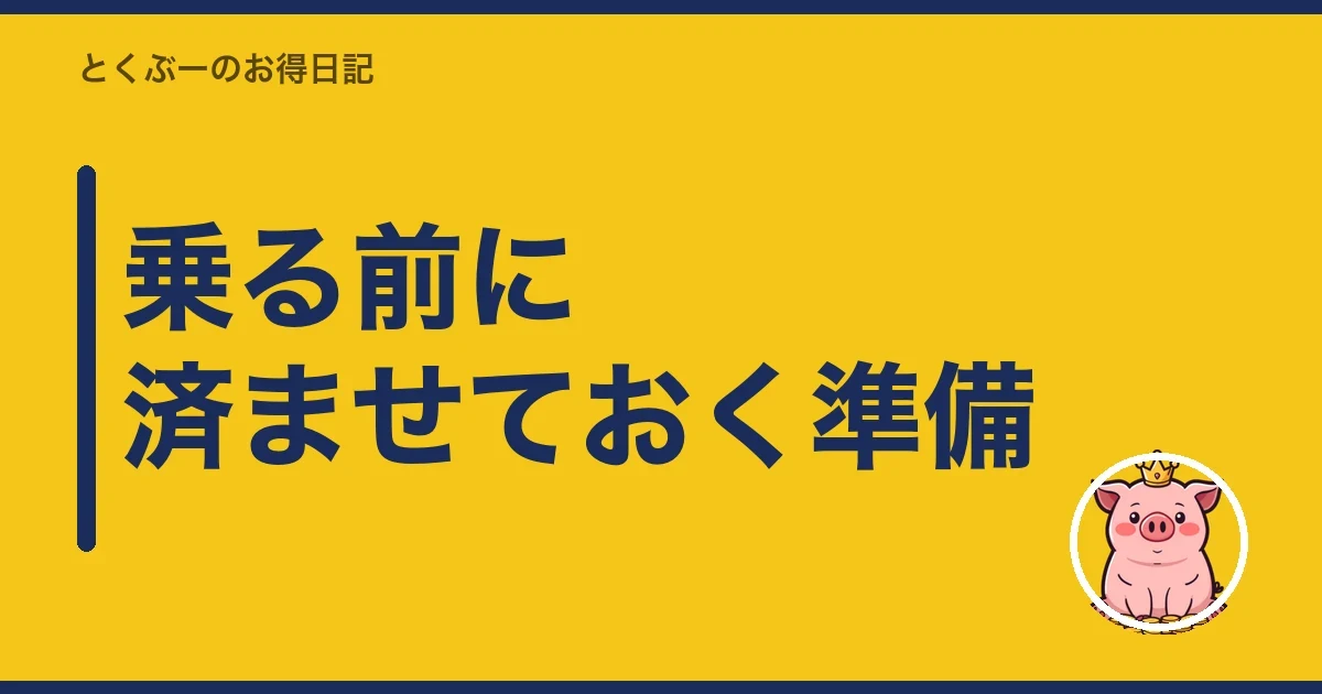 乗る前に済ませておく準備|とくぶー