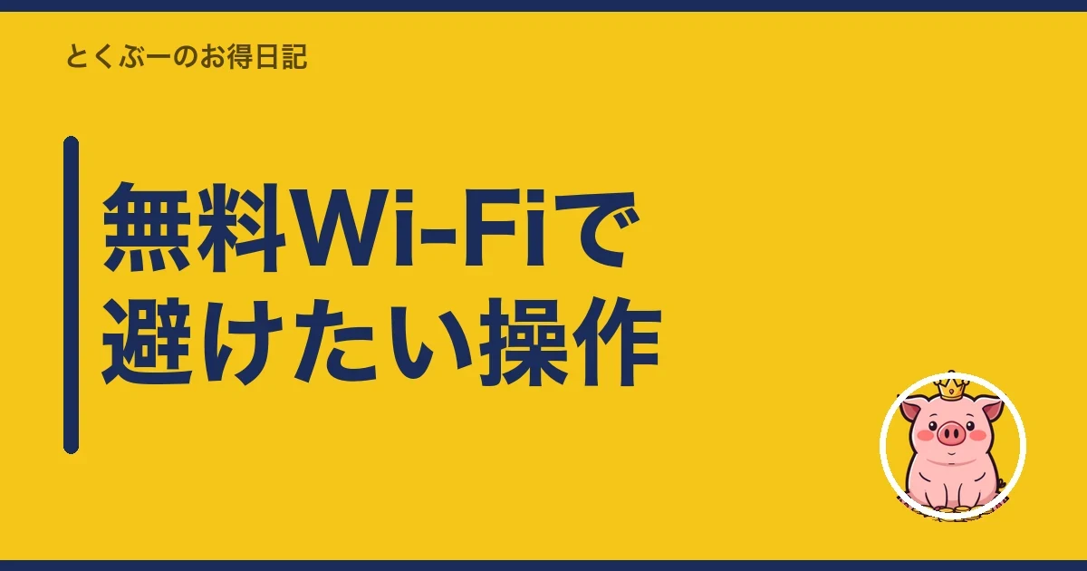 無料Wi-Fiで避けたい操作|とくぶー