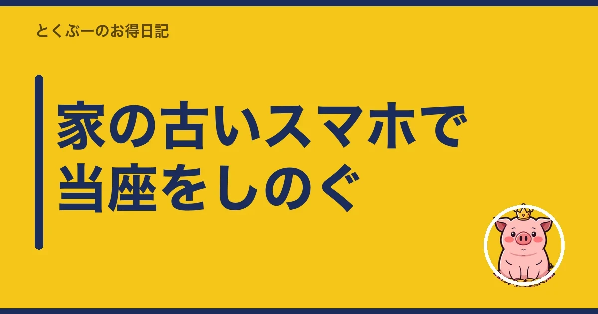 家の古いスマホで当座をしのぐ｜とくぶー