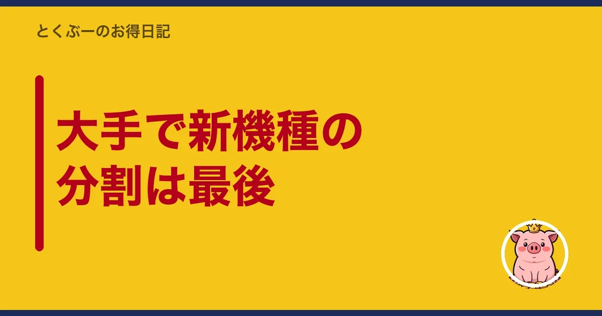 大手で新機種の分割は最後｜とくぶー