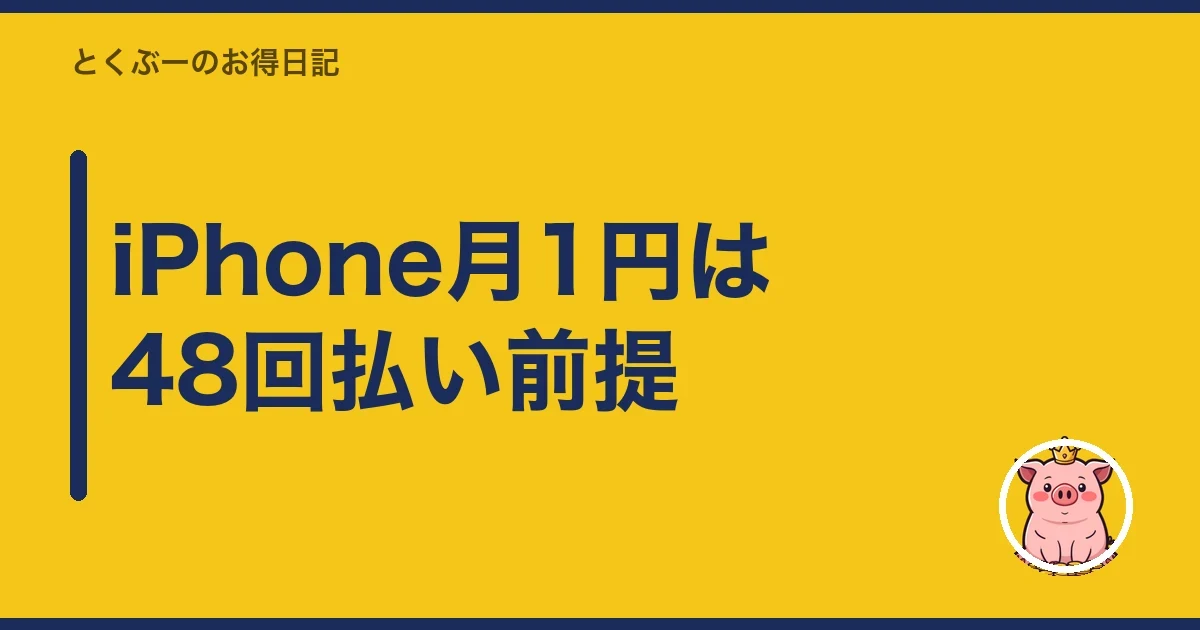 iPhone月1円は48回払い前提｜とくぶー