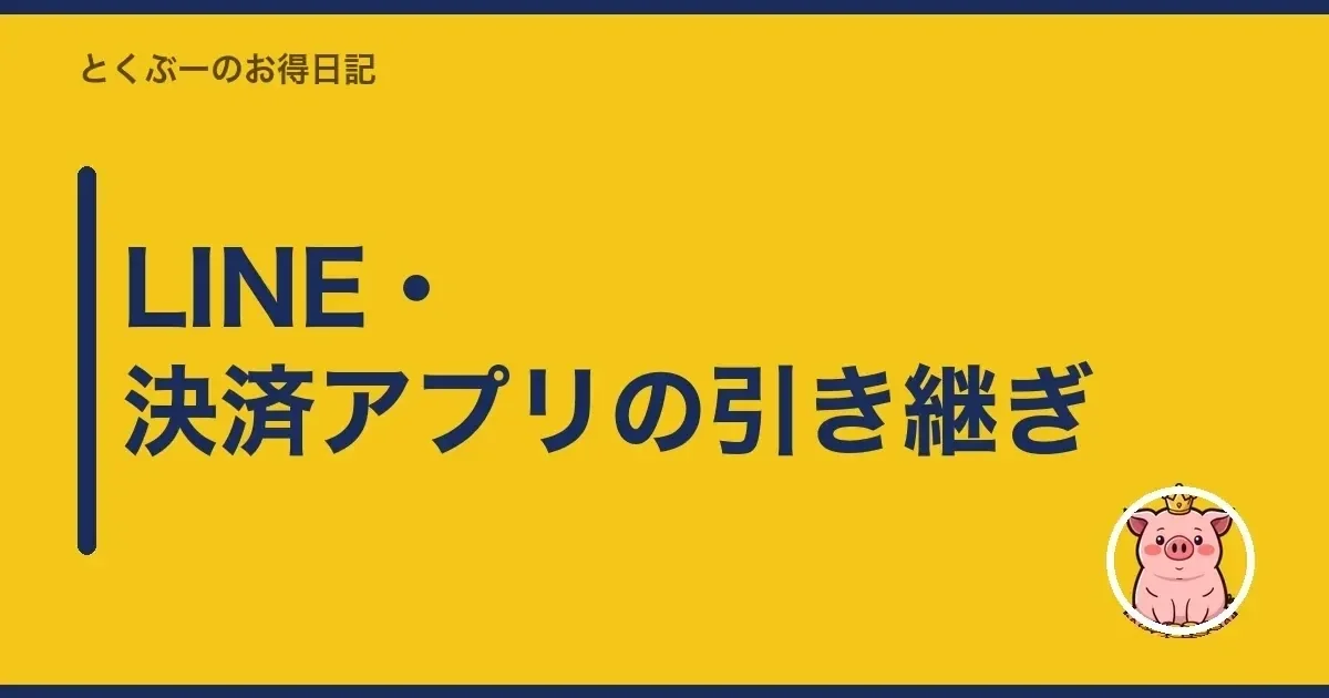 LINE・決済アプリの引き継ぎ｜とくぶー