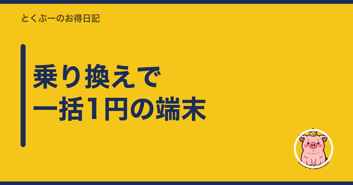 乗り換えで一括1円の端末｜とくぶー