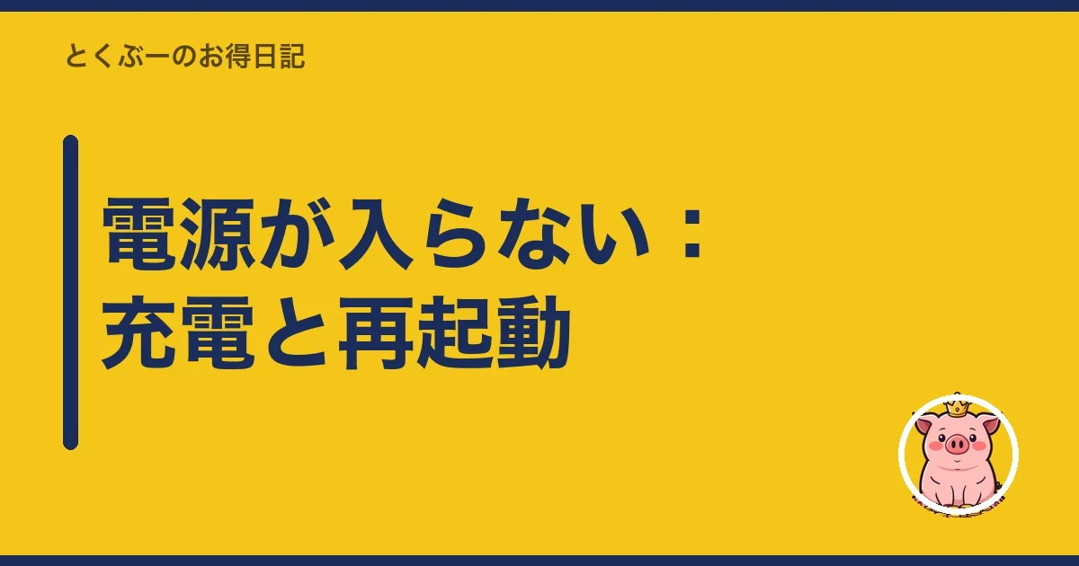 電源が入らない：充電と再起動｜とくぶー