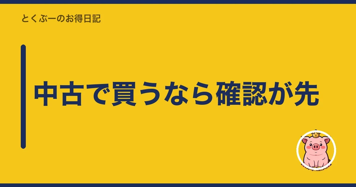 中古で買うなら確認が先｜とくぶー