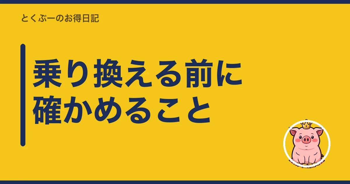 乗り換える前に確かめること｜とくぶー