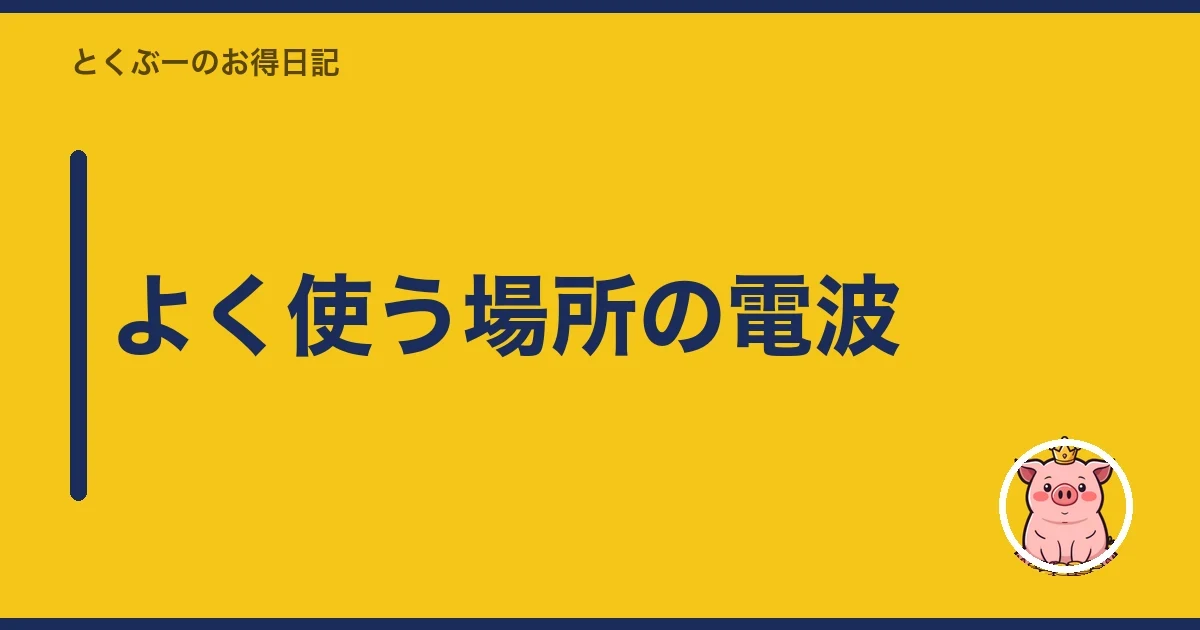 よく使う場所の電波｜とくぶー