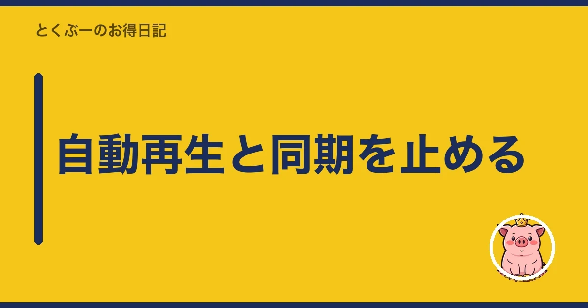 自動再生と同期を止める｜とくぶー
