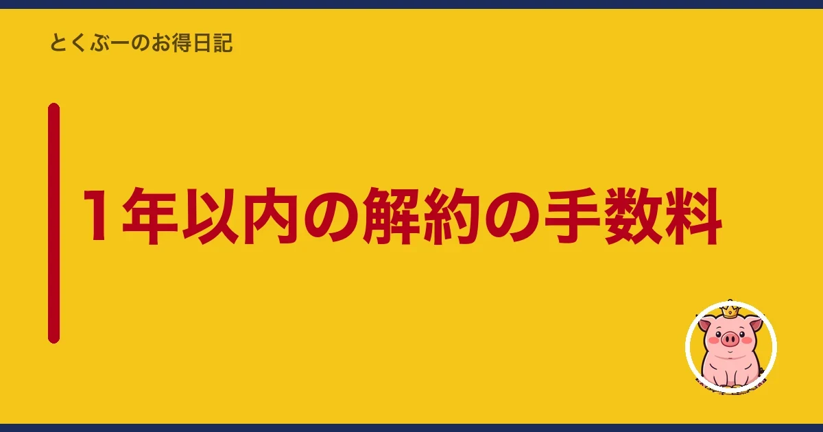 1年以内の解約の手数料｜とくぶー