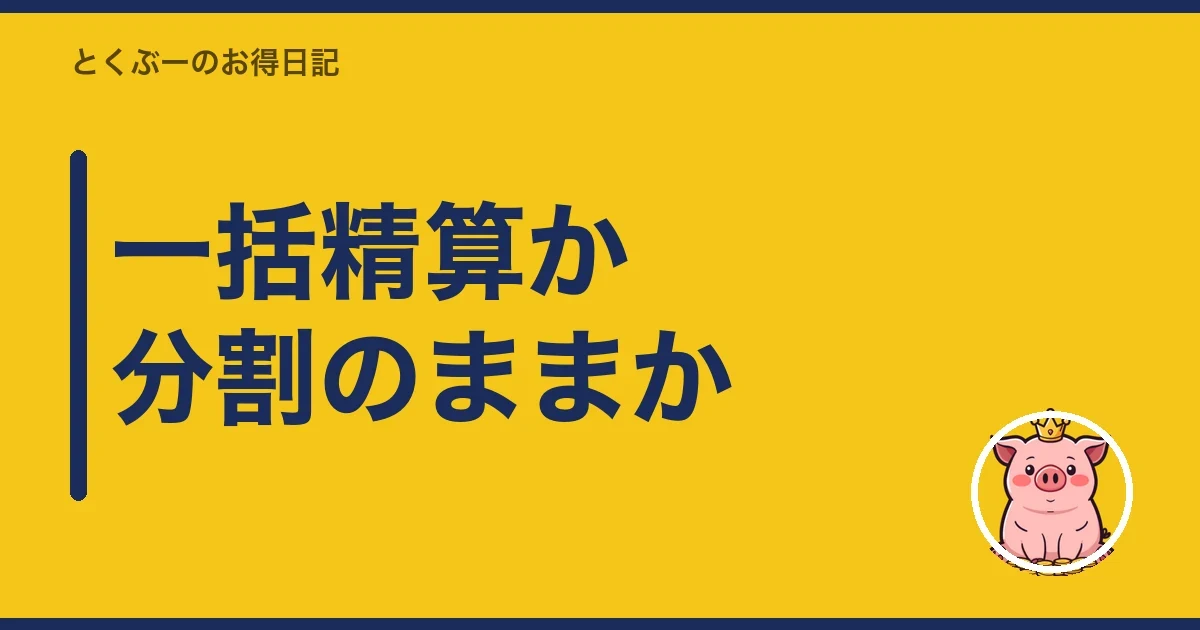 一括精算か分割のままか|とくぶー