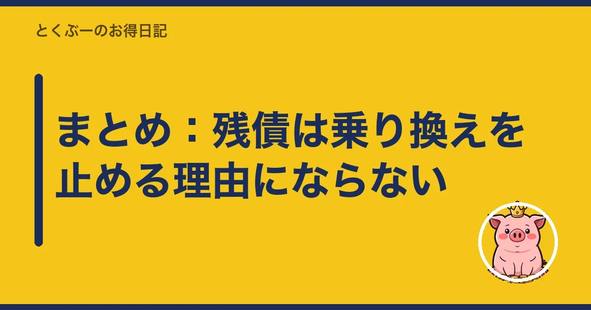 まとめ:残債は乗り換えを止める理由にならない|とくぶー