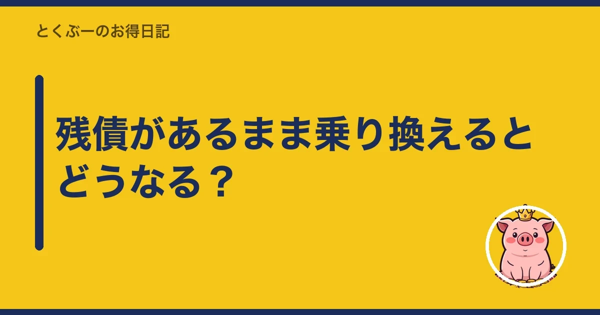 残債があるまま乗り換えるとどうなる?|とくぶー