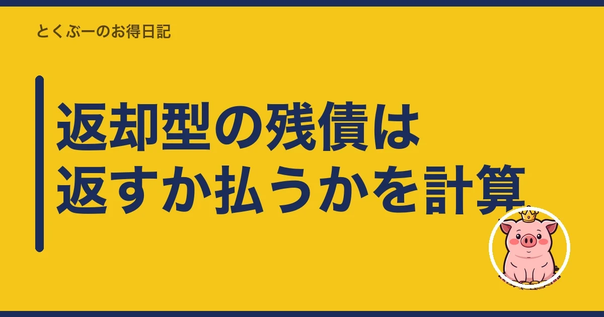 返却型の残債は返すか払うかを計算|とくぶー