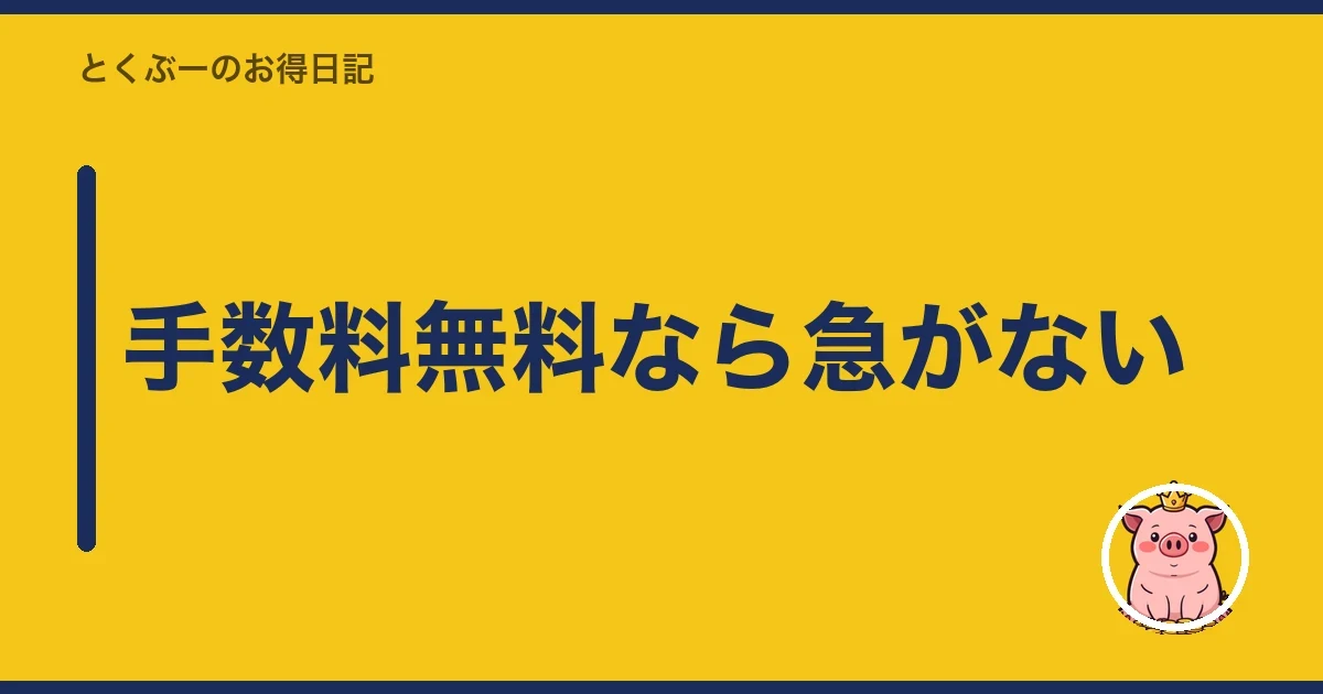 手数料無料なら急がない|とくぶー