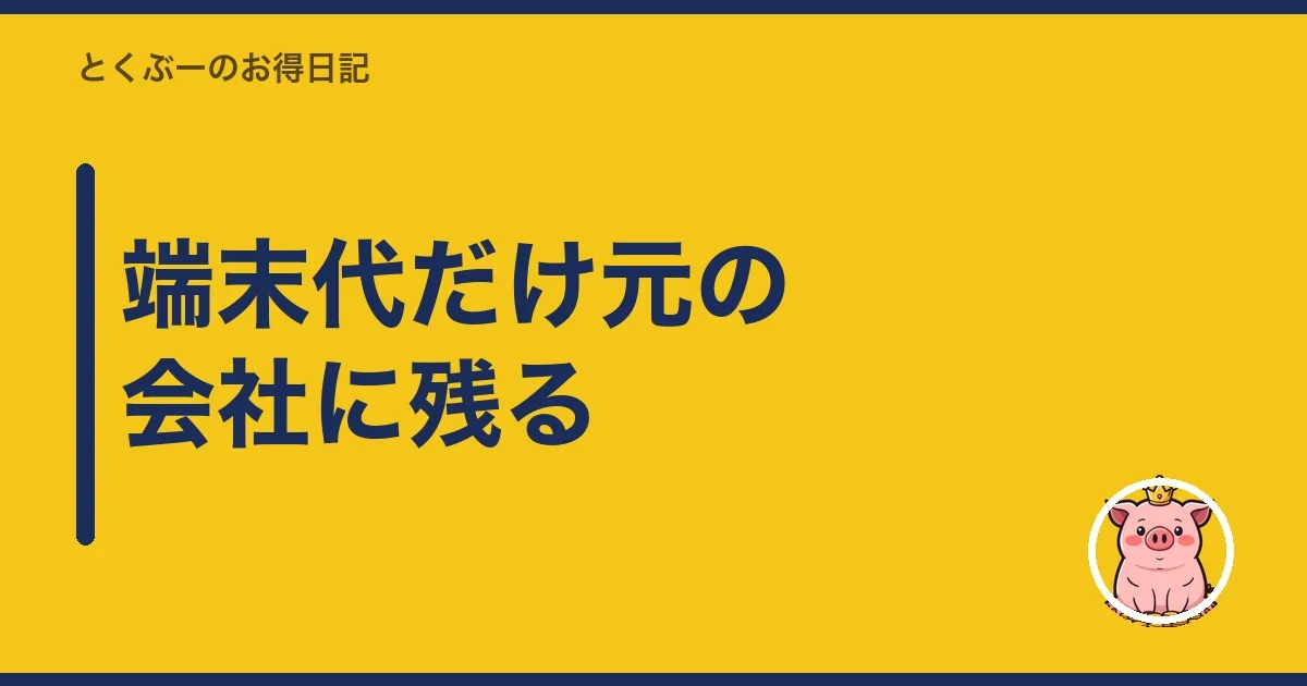 端末代だけ元の会社に残る|とくぶー