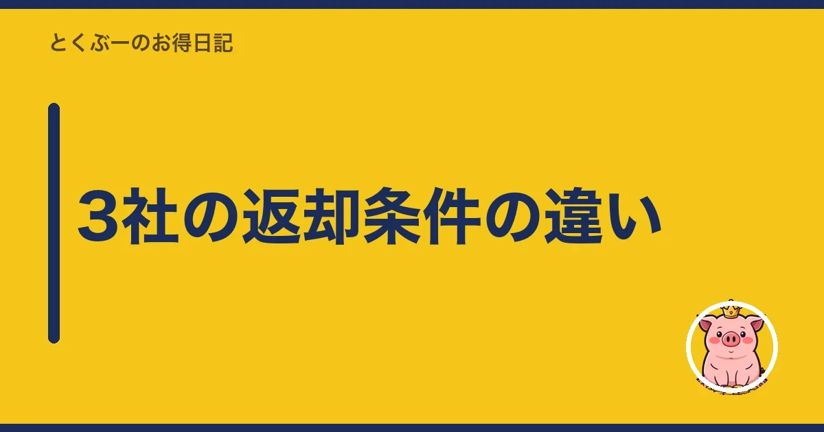 3社の返却条件の違い|とくぶー