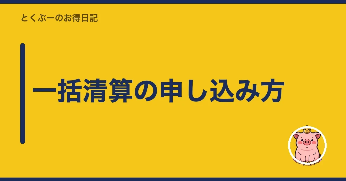 一括清算の申し込み方|とくぶー