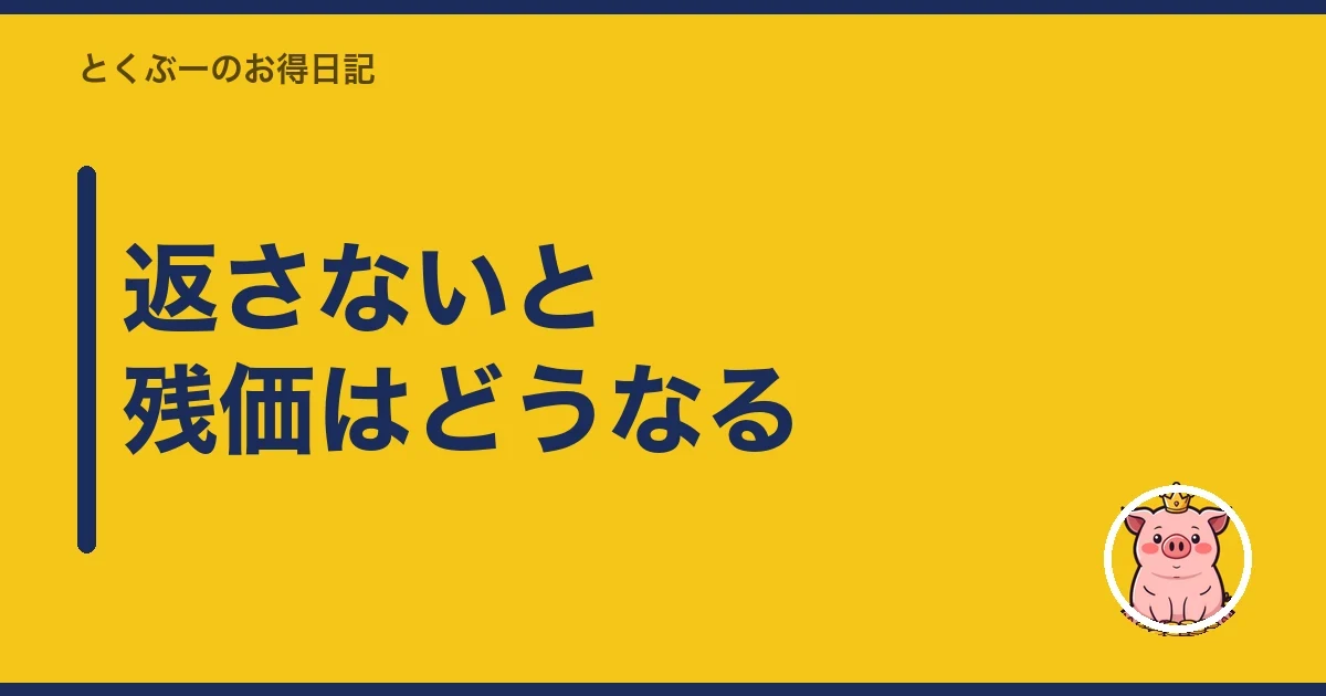 返さないと残価はどうなる|とくぶー