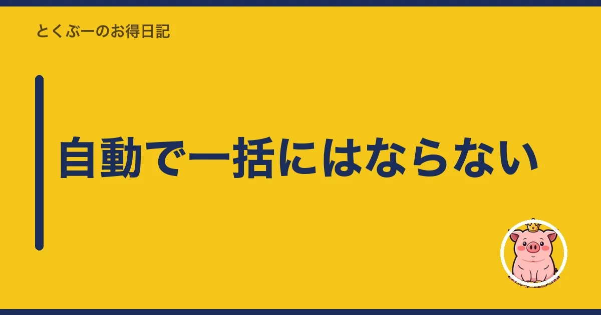 自動で一括にはならない|とくぶー