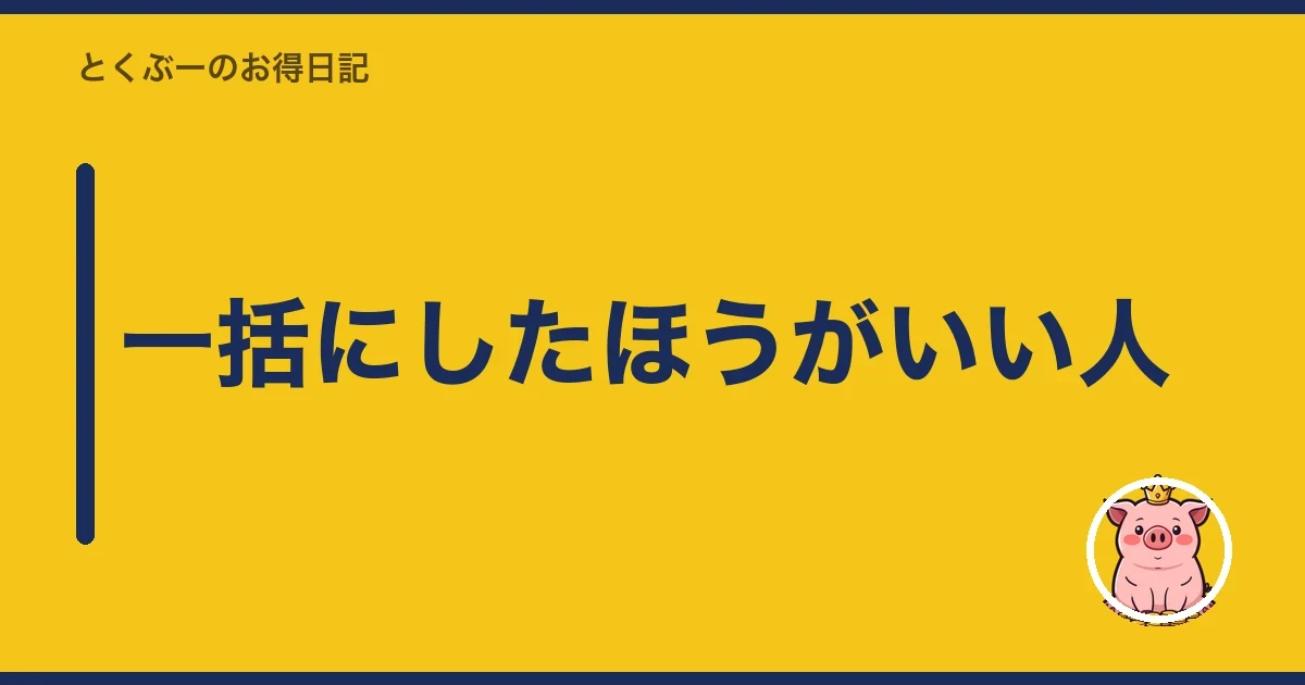 一括にしたほうがいい人|とくぶー