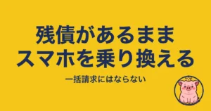 スマホ 残債 あるまま 乗り換え｜一括請求にはならない