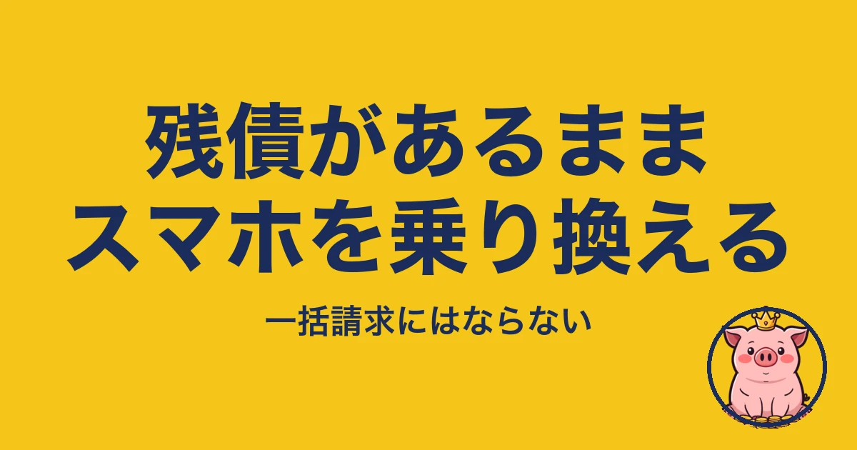 スマホ 残債 あるまま 乗り換え｜一括請求にはならない