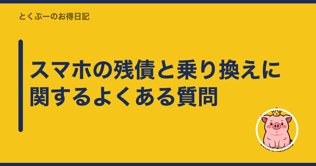 スマホ 残債 あるまま 乗り換え｜スマホの残債と乗り換えに関するよくある質問
