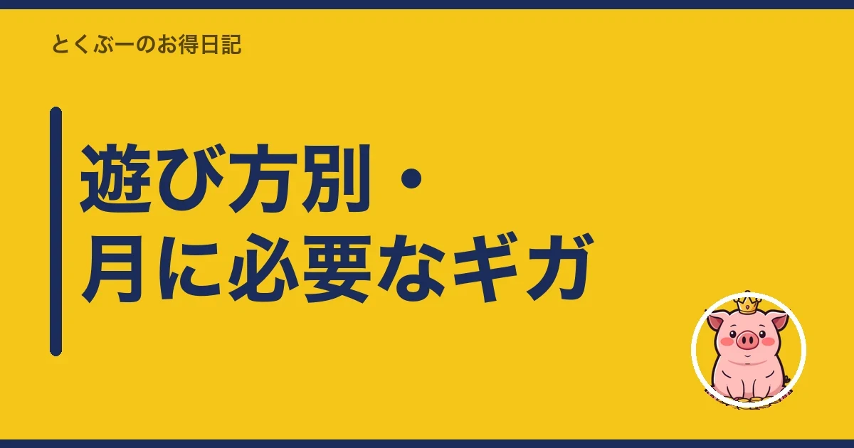 遊び方別・月に必要なギガ|とくぶー