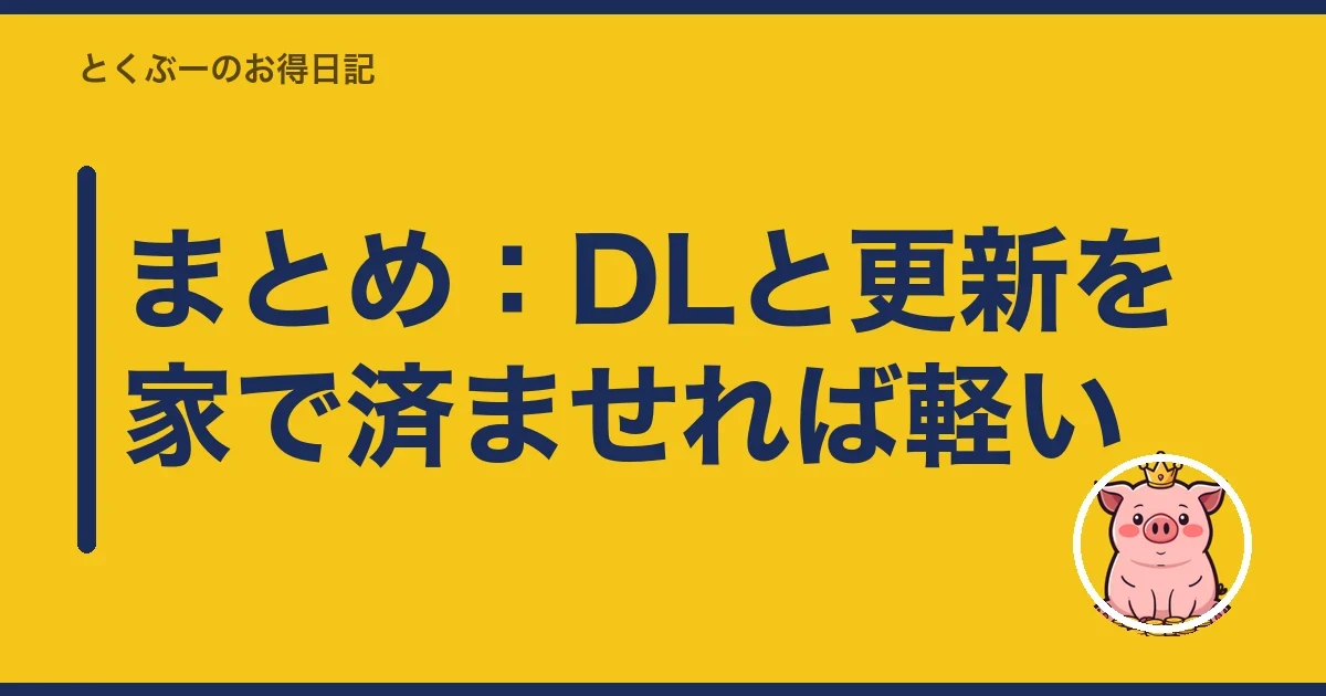 まとめ:DLと更新を家で済ませれば軽い|とくぶー