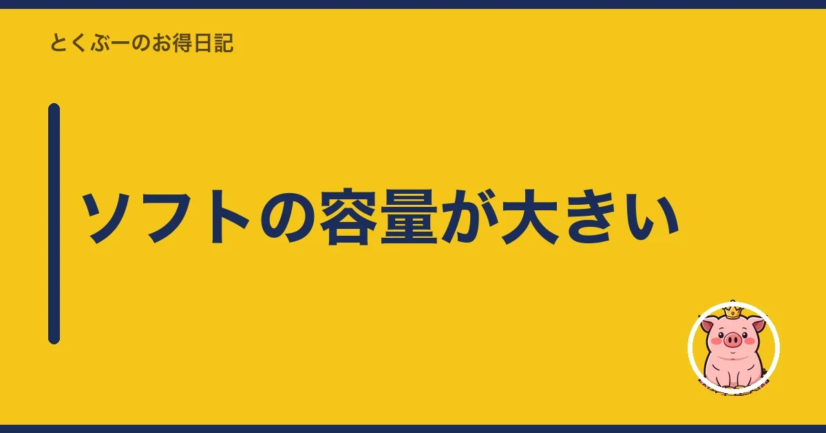 ソフトの容量が大きい|とくぶー