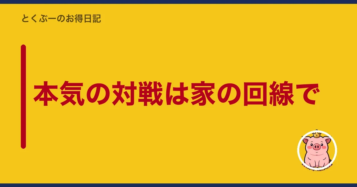 本気の対戦は家の回線で|とくぶー