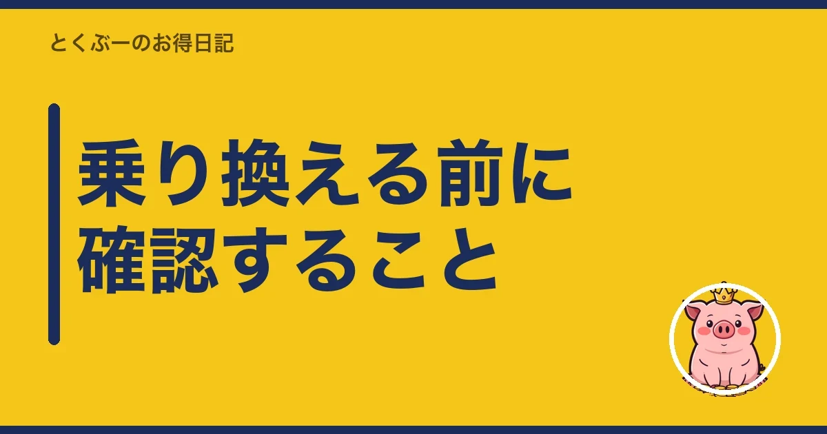 乗り換える前に確認すること｜とくぶー