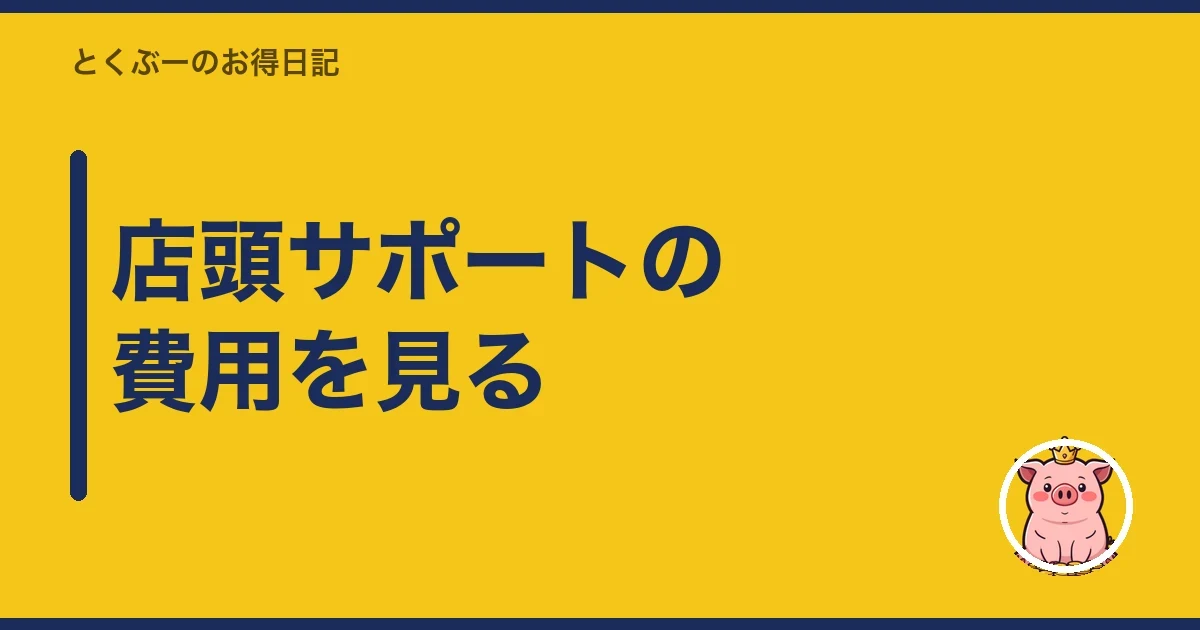 店頭サポートの費用を見る｜とくぶー