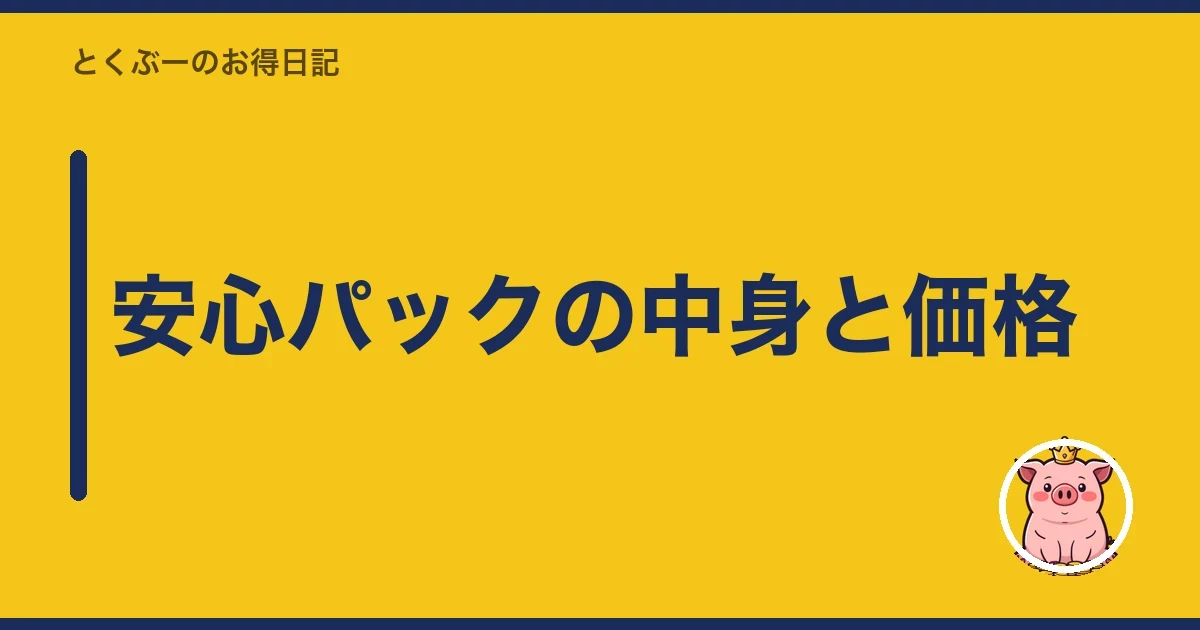 安心パックの中身と価格｜とくぶー