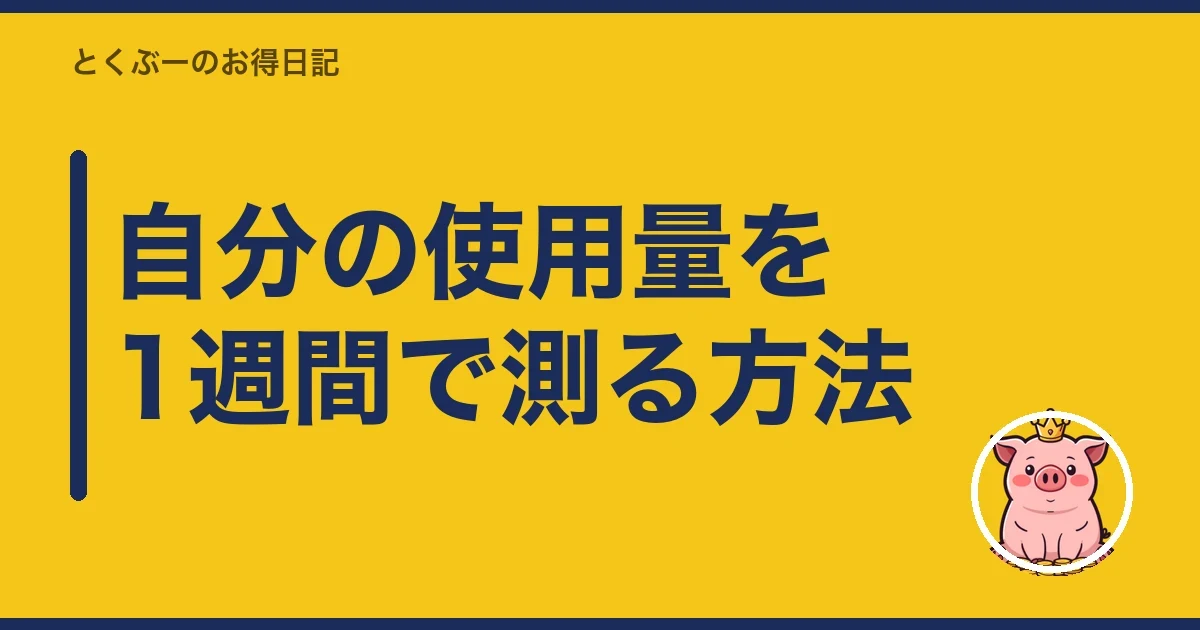 自分の使用量を1週間で測る方法|とくぶー