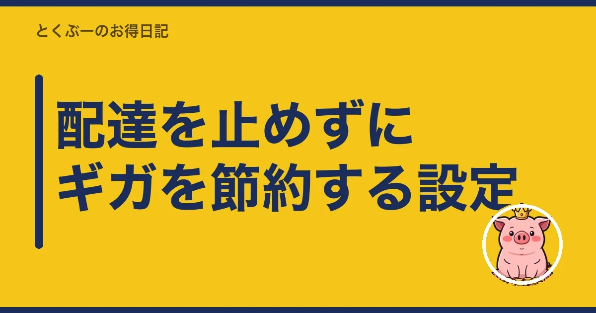 配達を止めずにギガを節約する設定|とくぶー