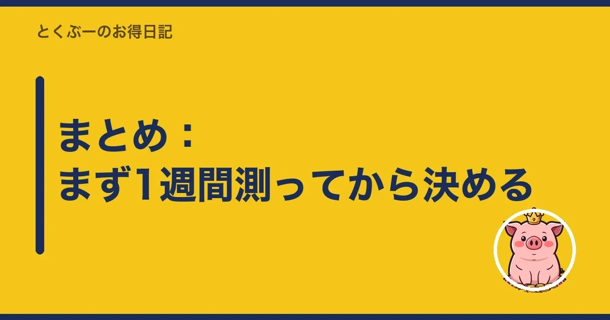 まとめ:まず1週間測ってから決める|とくぶー