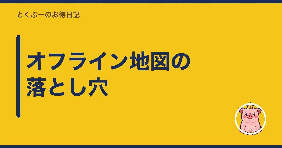 オフライン地図の落とし穴|とくぶー